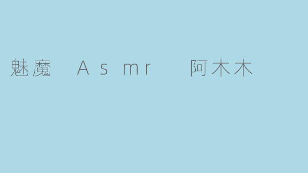 魅魔 Asmr 阿木木是什么样的角色？